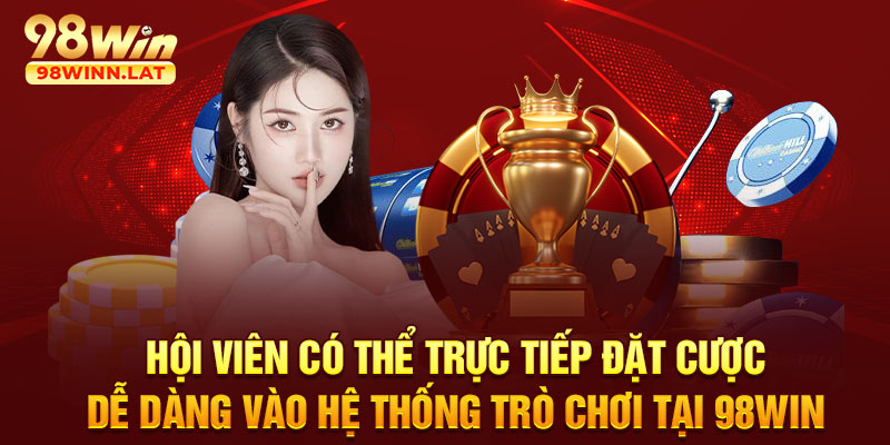 Hội viên có thể trực tiếp đặt cược dễ dàng vào hệ thống trò chơi tại 98WIN